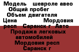  › Модель ­ шевроле авео › Общий пробег ­ 37 000 › Объем двигателя ­ 1 › Цена ­ 320 000 - Мордовия респ., Саранск г. Авто » Продажа легковых автомобилей   . Мордовия респ.,Саранск г.